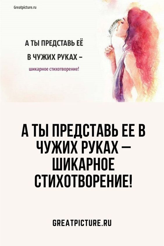 А ты представь ее в чужих руках – шикарное стихотворение!