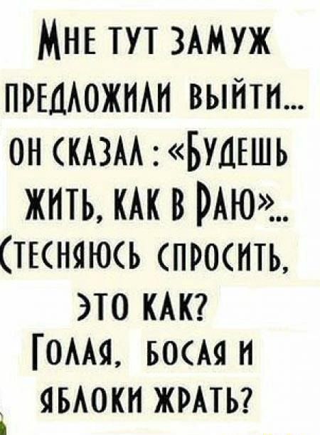 МНЕ ТУТ ЗАМУЖ ПРЕДАОЖИАИ ВЫЙТИ… ОН СКАЗАА : “РУДЕШЬ ЖИТЬ, КАК РАЮ”. (ТЕСНЮСЬ СПРОСИТЬ, ТО КАК? ГОЛАЯ, БОСАЯ ЧБАОКИ ЖРАТЬ? – АйДаПрикол