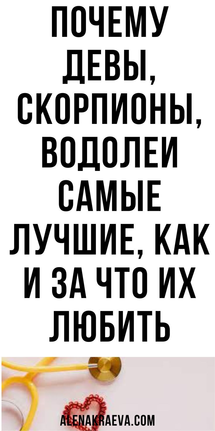Почему Девы, Скорпионы, Водолеи самые лучшие, как и за что их любить | alenakraeva.com