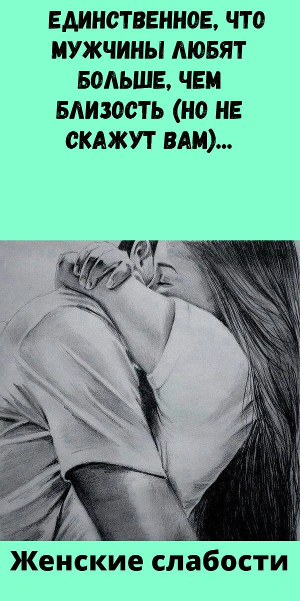 ЕДИНСТВЕННОЕ, ЧТО МУЖЧИНЫ ЛЮБЯТ БОЛЬШЕ, ЧЕМ БЛИЗОСТЬ (НО НЕ СКАЖУТ ВАМ)