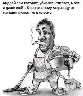 Андрей сам готовит, убирает, стирает, моет и даже шьёт. Короче, этому мерзавцу от женщин нужен только секс. – АйДаПрикол