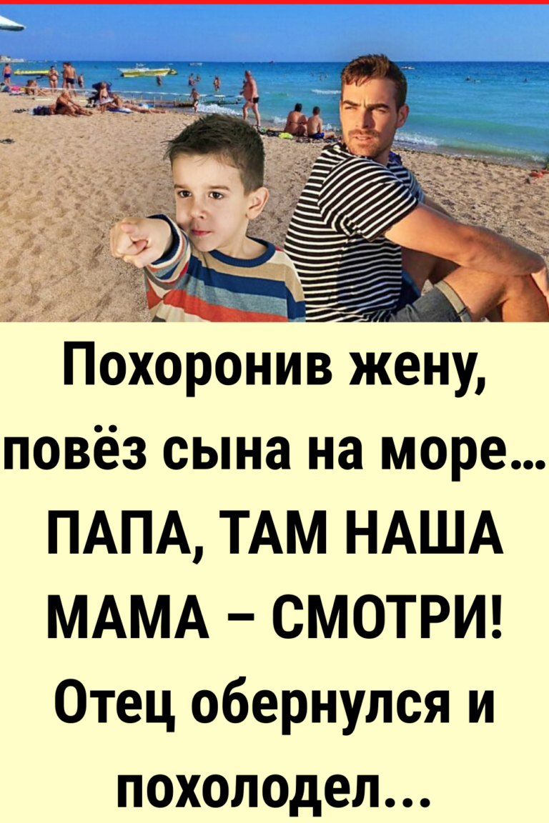 Похоронив жену, повез сына на море… ПАПА, ТАМ НАША МАМА – СМОТРИ! Отец обернулся и похолодел