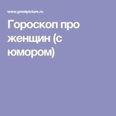 Гороскоп про женщин (с юмором).Для поднятия настроения!