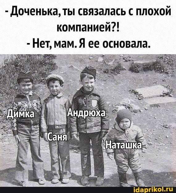 Доченька, ты связалась с плохой компанией?! Нет, мам.Я ее основала. – АйДаПрикол