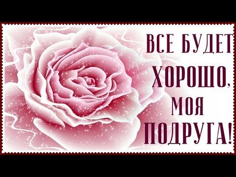 Все будет ХОРОШО, моя подруга. Ты только не печалься, не грусти!