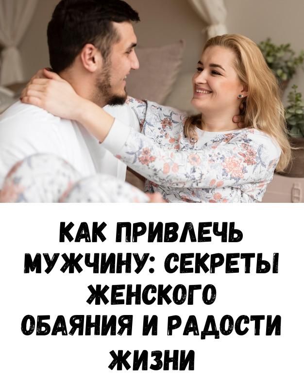 Как привлечь мужчину: секреты женского обаяния и радости жизни