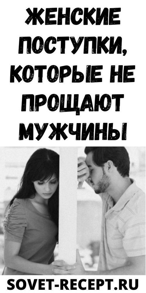 ЖЕНСКИЕ ПОСТУПКИ, КОТОРЫЕ НЕ ПРОЩАЮТ МУЖЧИНЫ | blog-women