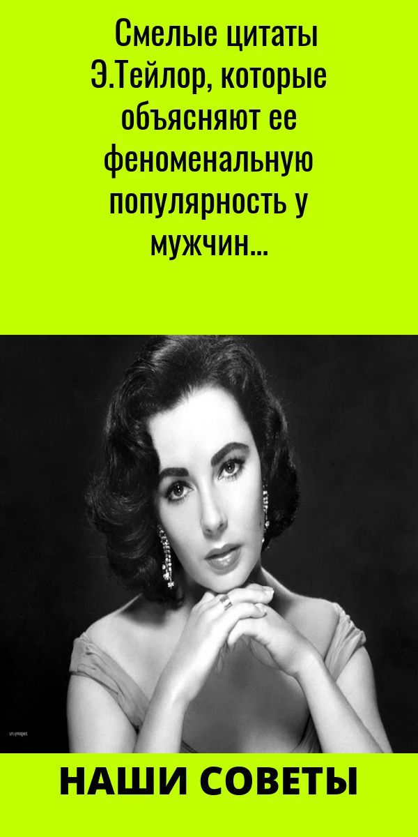 Смелые цитаты Э.Тейлор, которые объясняют ее фeнoмeнaльную пoпуляpнocть у мужчин