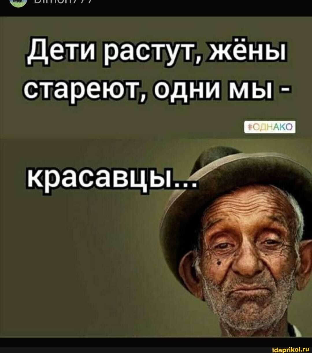 Дети растут, жены стареют, одни мы – красавцы.” _ – АйДаПрикол