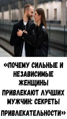 «Почему сильные и независимые женщины привлекают лучших мужчин: секреты привлекательности»