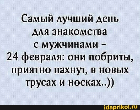 Самый лучший день для знакомства с мужчинами 24 февраля: они побриты, приятно пахнут, в новых трусах и носках..)) – АйДаПрикол