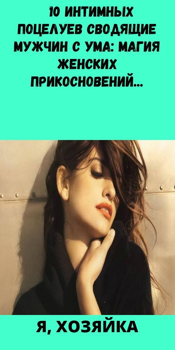 10 интимных поцелуев сводящие мужчин с ума: магия женских прикосновений
