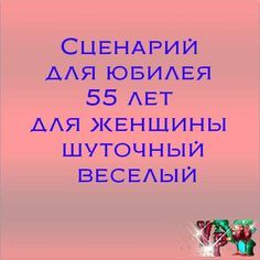 Сценарий для юбилея 55 лет для женщины шуточный веселый