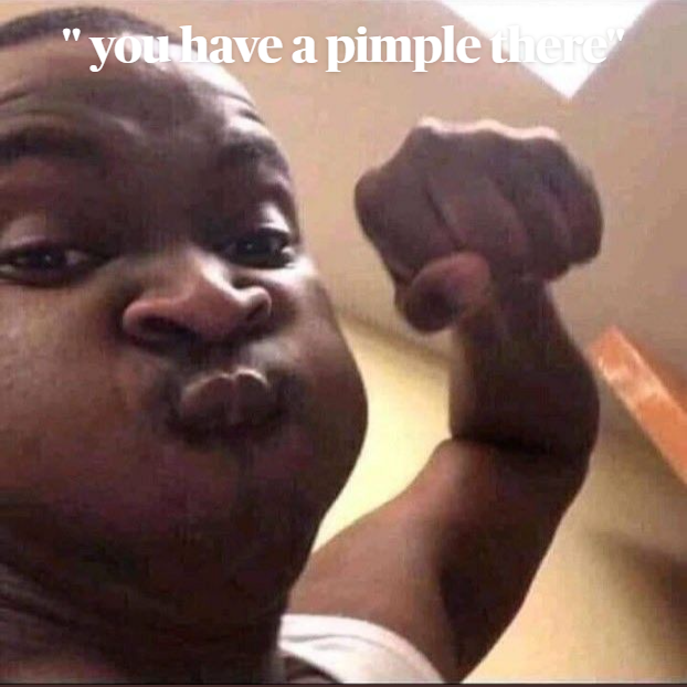 ” you have a pimple there”