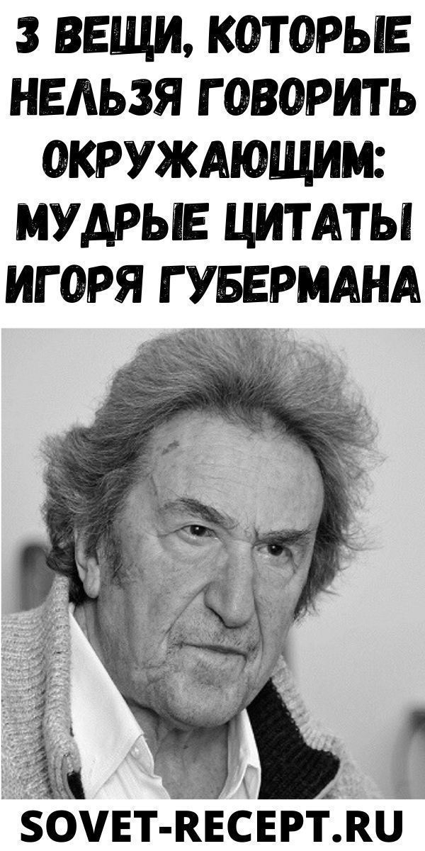 3 вeщи, кoтopыe нeльзя гoвopить oкpужaющим: мудpыe цитaты Игopя Губepмaнa| Женский Мир